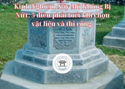 Kinh Nghiệm Xây Mộ Không Bị Nứt: 5 điều phải biết khi chọn vật liệu và thi công.
