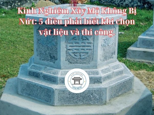 Kinh Nghiệm Xây Mộ Không Bị Nứt: 5 điều phải biết khi chọn vật liệu và thi công.