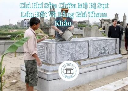 Chi Phí Sửa Chữa Mộ Bị Sụt Lún Đất Và Bảng Giá Tham Khảo.